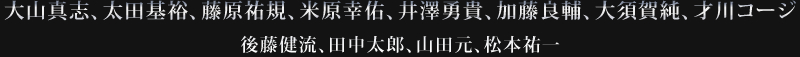 大山真志、太田基裕、藤原祐規、米原幸佑、加藤良輔、大須賀純、才川コージ、後藤健流、田中太郎、山田元、松本 祐一