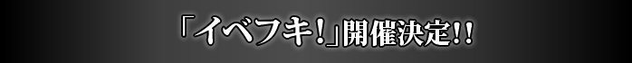 「イベフキ！」開催決定!!