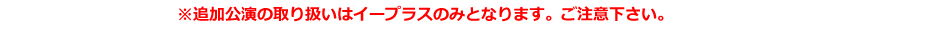 追加公演の取り扱いは