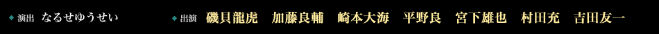 演出　なるせゆうせい　　出演磯貝龍虎　加藤良輔　崎本大海　平野良　宮下雄也　吉田友一 他
