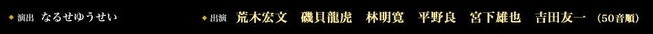 演出：なるせゆうせい　出演　荒木宏文　磯貝龍虎　林明寛　平野良　宮下雄也　吉田友一