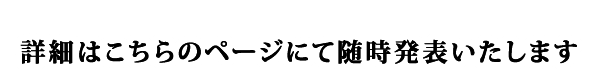 詳細はこちらのページにて随時発表いたします